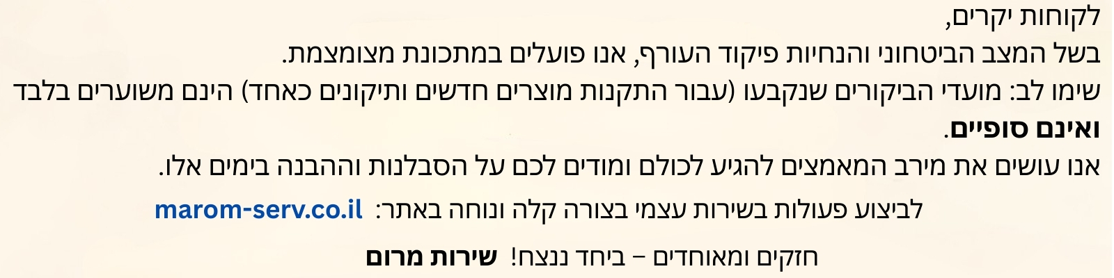 לקוחות יקרים, בשל המצב הביטחוני והנחיות פיקוד העורף, אנו פועלים במתכונת מצומצמת. שימו לב: מועדי הביקורים שנקבעו (עבור התקנות מוצרים חדשים ותיקונים כאחד) הינם משוערים בלבד ואינם סופיים. אנו עושים את מירב המאמצים להגיע לכולם ומודים לכם על הסבלנות וההבנה בימים אלו.